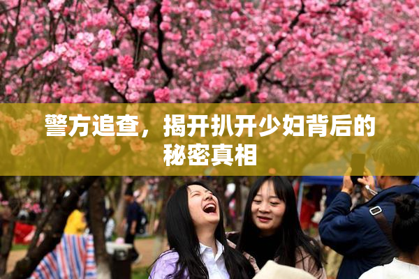 警方追查，揭开扒开少妇背后的秘密真相