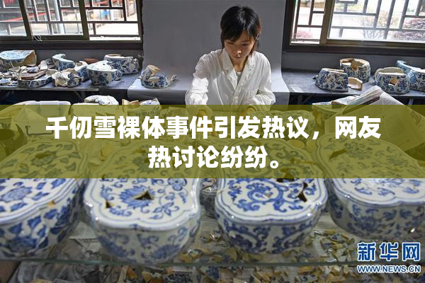 千仞雪裸体事件引发热议，网友热讨论纷纷。