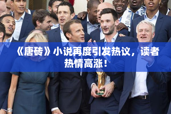 《唐砖》小说再度引发热议，读者热情高涨！