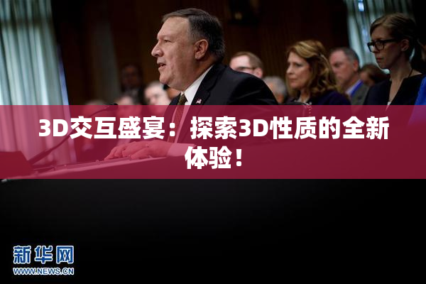 3D交互盛宴：探索3D性质的全新体验！