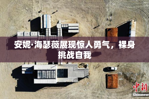 安妮·海瑟薇展现惊人勇气，裸身挑战自我