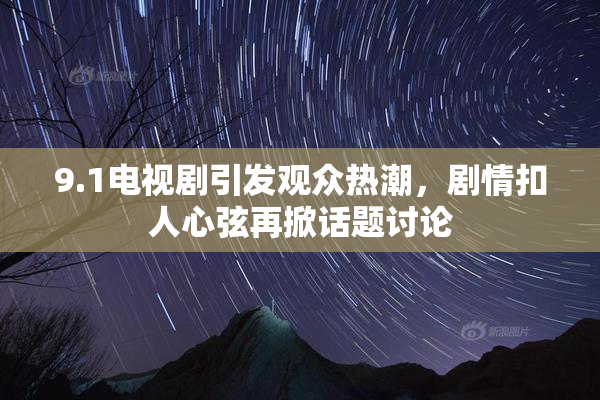 9.1电视剧引发观众热潮，剧情扣人心弦再掀话题讨论