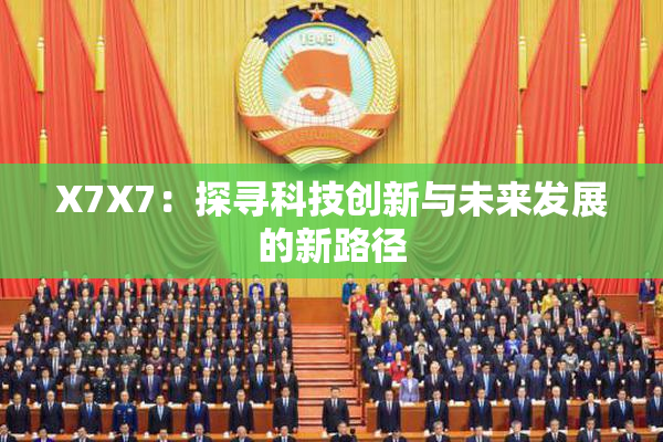 X7X7：探寻科技创新与未来发展的新路径