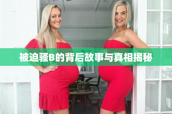 被迫骚B的背后故事与真相揭秘