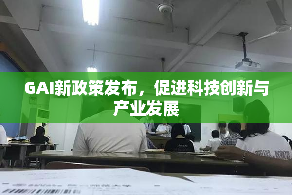 GAI新政策发布，促进科技创新与产业发展