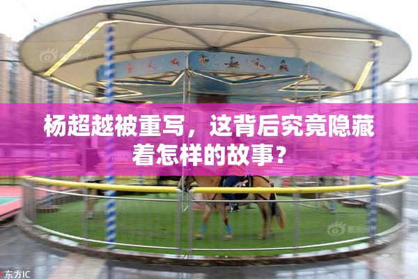 杨超越被重写，这背后究竟隐藏着怎样的故事？