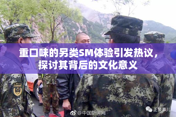 重口味的另类SM体验引发热议，探讨其背后的文化意义