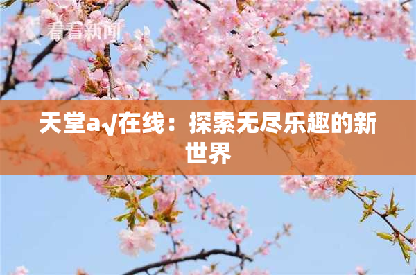 天堂а√在线：探索无尽乐趣的新世界
