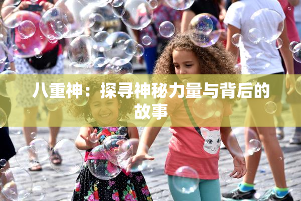 八重神：探寻神秘力量与背后的故事