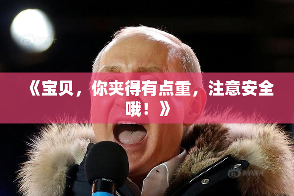《宝贝，你夹得有点重，注意安全哦！》