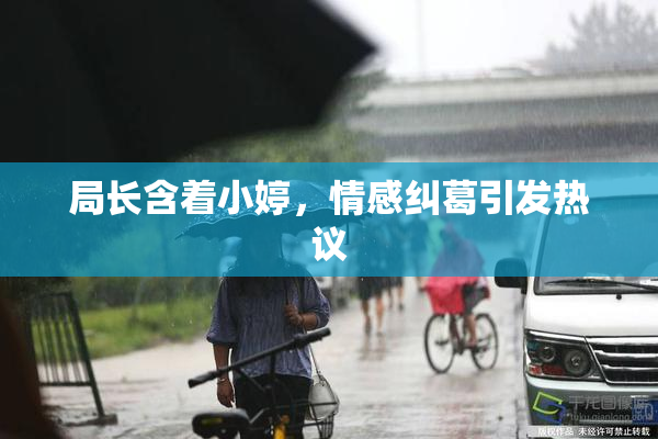 局长含着小婷，情感纠葛引发热议