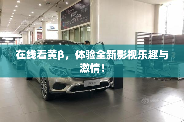 在线看黄β，体验全新影视乐趣与激情！
