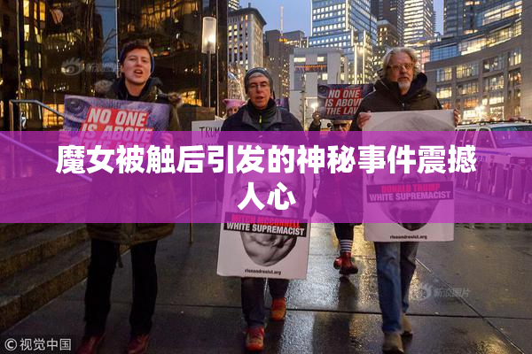 魔女被触后引发的神秘事件震撼人心