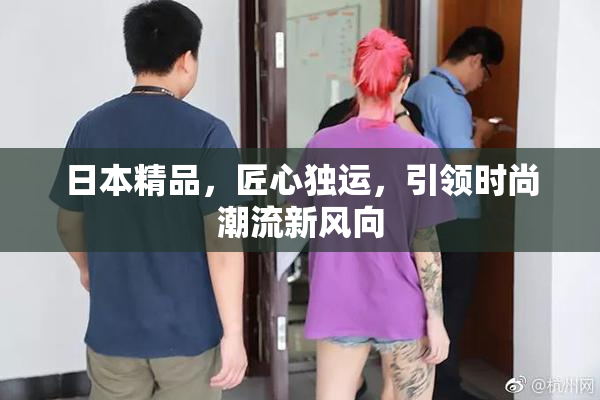 日本精品，匠心独运，引领时尚潮流新风向