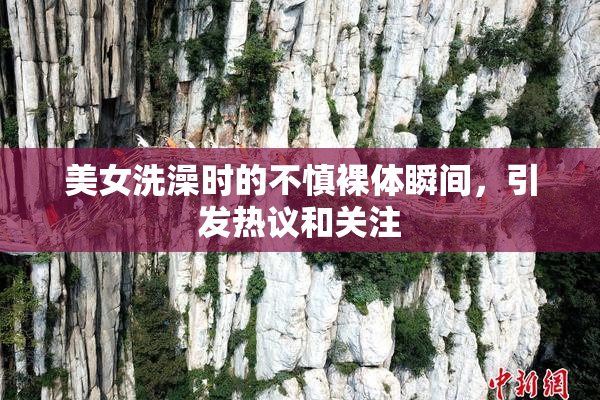 美女洗澡时的不慎裸体瞬间，引发热议和关注