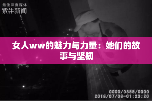 女人ww的魅力与力量：她们的故事与坚韧