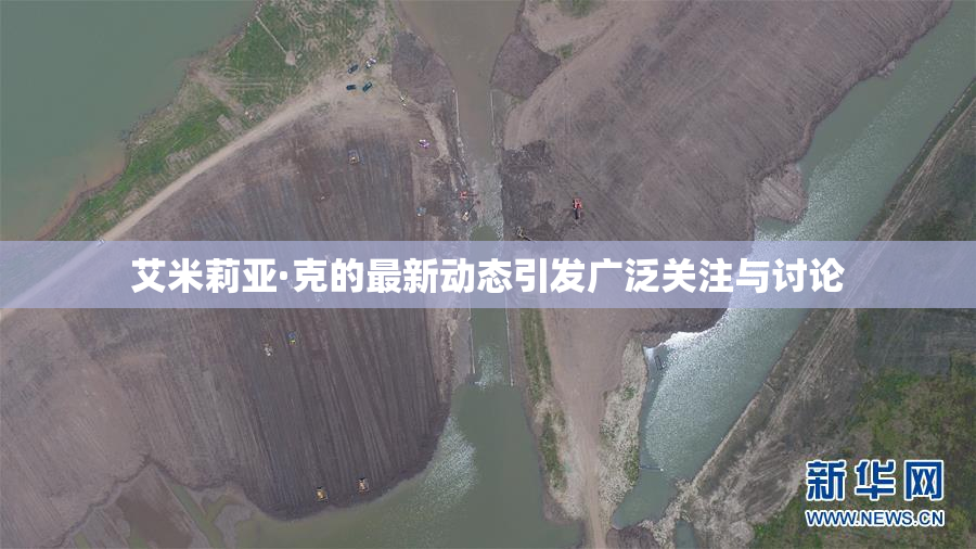 艾米莉亚·克的最新动态引发广泛关注与讨论