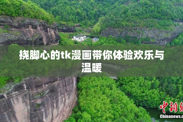 挠脚心的tk漫画带你体验欢乐与温暖