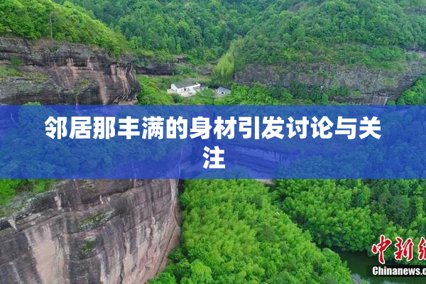 邻居那丰满的身材引发讨论与关注