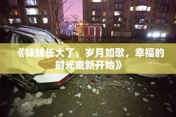 《妹妹长大了，岁月如歌，幸福的时光重新开始》