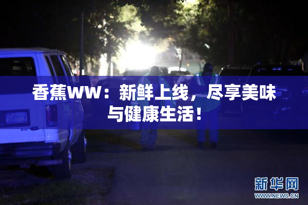 香蕉WW：新鲜上线，尽享美味与健康生活！