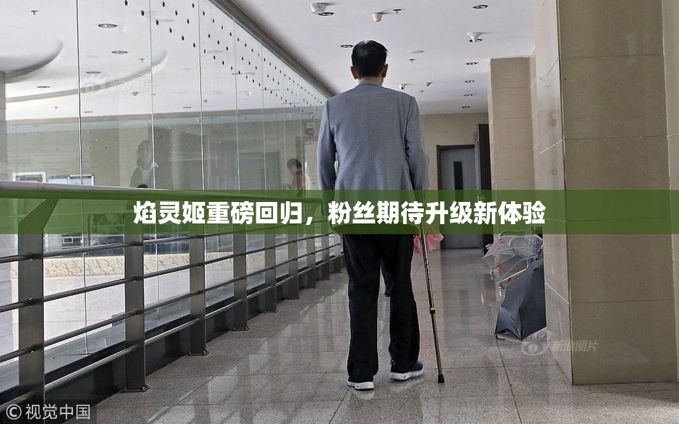 焰灵姬重磅回归，粉丝期待升级新体验