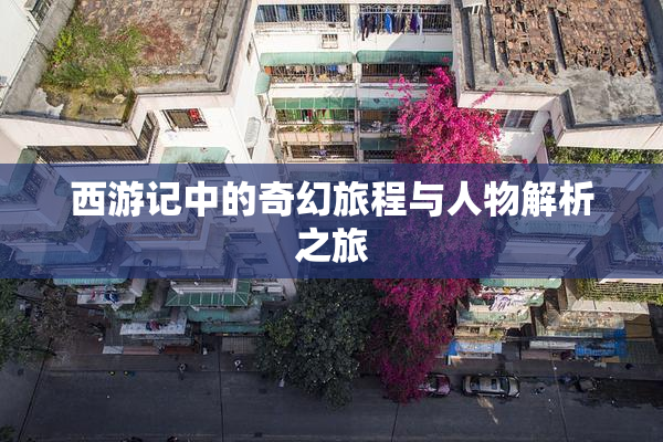 西游记中的奇幻旅程与人物解析之旅