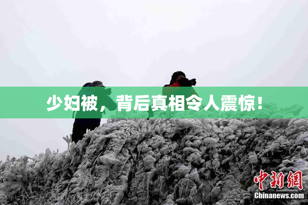 少妇被，背后真相令人震惊！