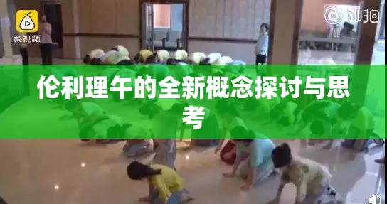 伦利理午的全新概念探讨与思考