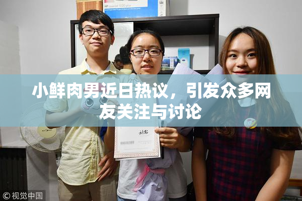 小鲜肉男近日热议，引发众多网友关注与讨论