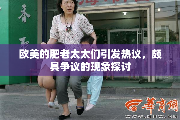 欧美的肥老太太们引发热议，颇具争议的现象探讨