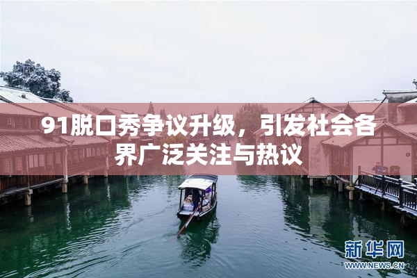 91脱口秀争议升级，引发社会各界广泛关注与热议