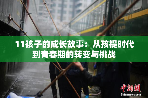 11孩子的成长故事：从孩提时代到青春期的转变与挑战