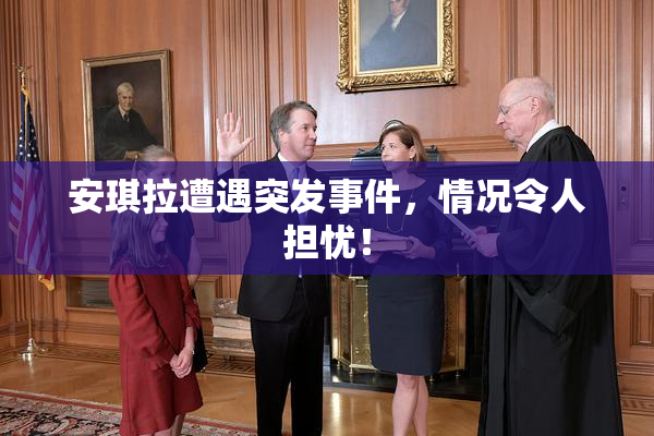 安琪拉遭遇突发事件，情况令人担忧！