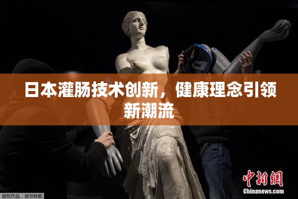 日本灌肠技术创新，健康理念引领新潮流