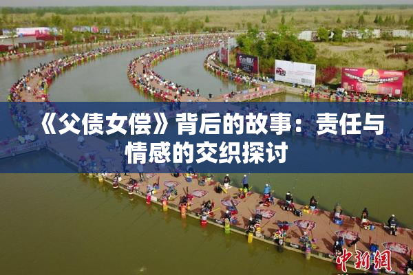 《父债女偿》背后的故事：责任与情感的交织探讨