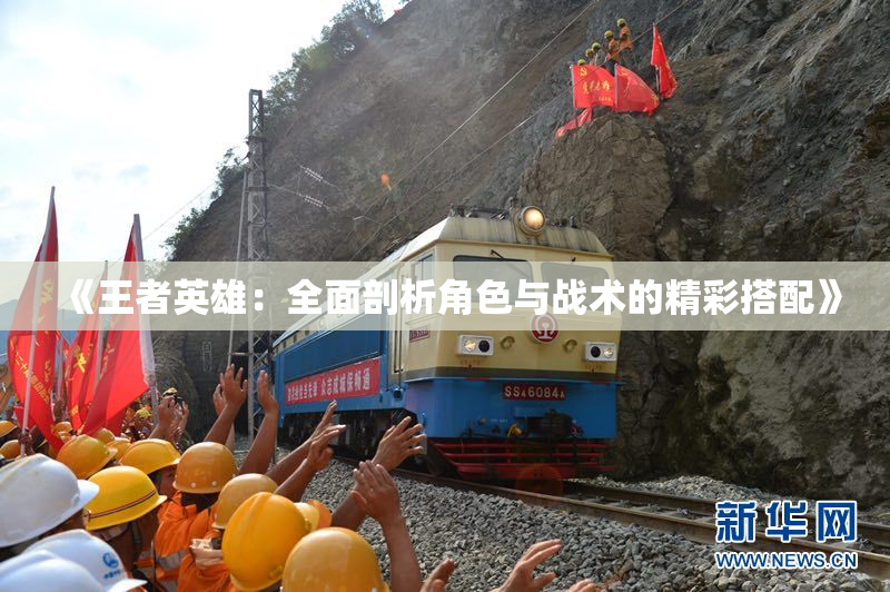 《王者英雄：全面剖析角色与战术的精彩搭配》