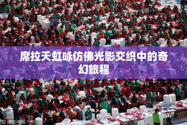 席拉天虹咏仿佛光影交织中的奇幻旅程