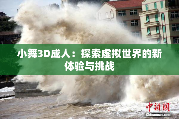 小舞3D成人：探索虚拟世界的新体验与挑战