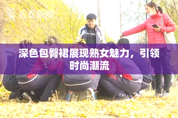 深色包臀裙展现熟女魅力，引领时尚潮流