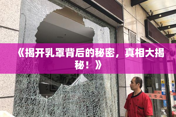 《揭开乳罩背后的秘密，真相大揭秘！》
