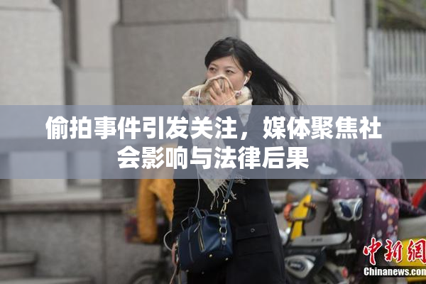 偷拍事件引发关注，媒体聚焦社会影响与法律后果