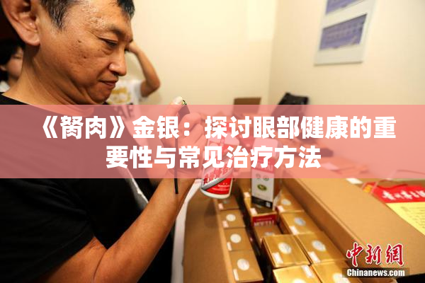 《胬肉》金银：探讨眼部健康的重要性与常见治疗方法