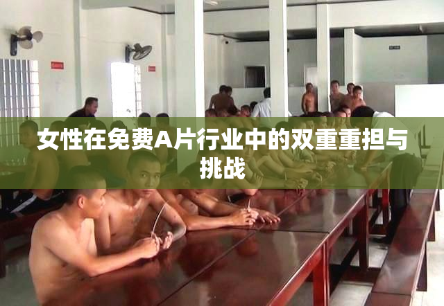 女性在免费A片行业中的双重重担与挑战