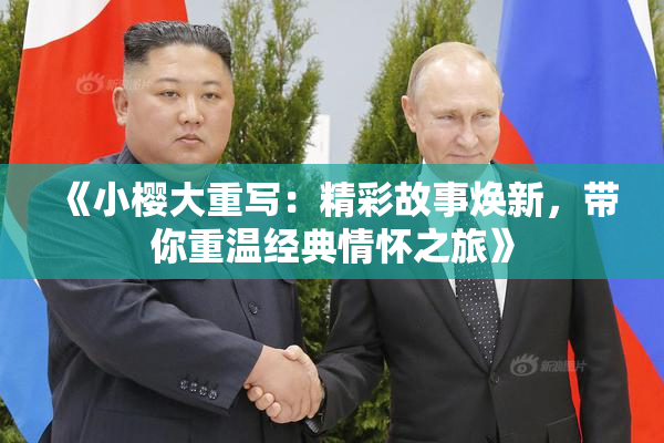 《小樱大重写：精彩故事焕新，带你重温经典情怀之旅》