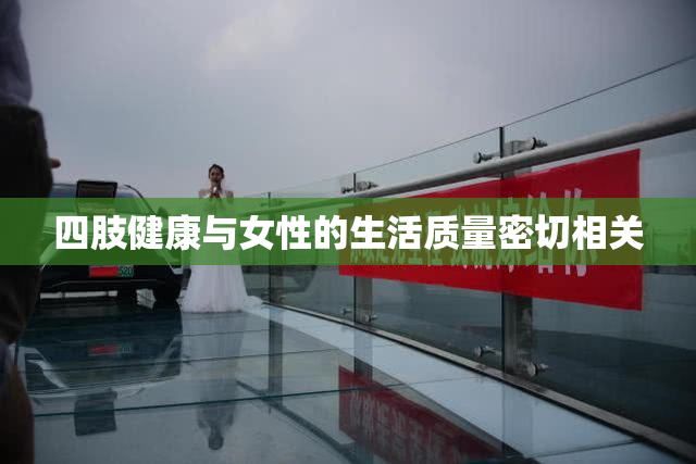 四肢健康与女性的生活质量密切相关