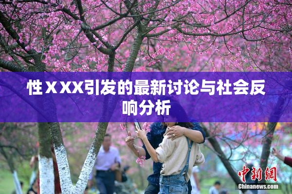 性ⅩXX引发的最新讨论与社会反响分析