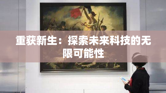重获新生：探索未来科技的无限可能性