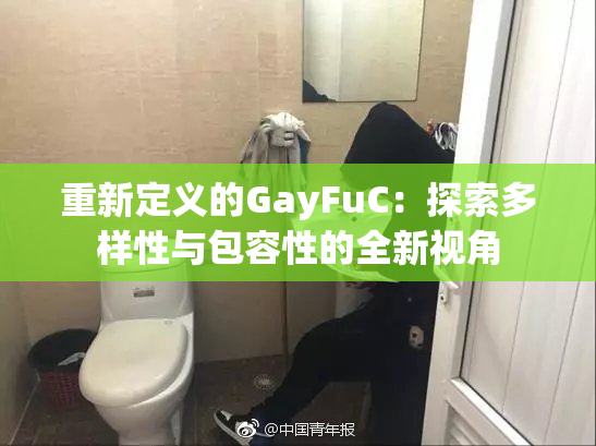 重新定义的GayFuC：探索多样性与包容性的全新视角