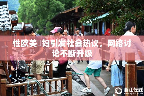 性欧美婬妇引发社会热议，网络讨论不断升级
